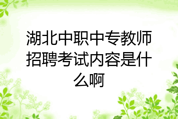 湖北中职中专教师招聘考试内容是什么啊