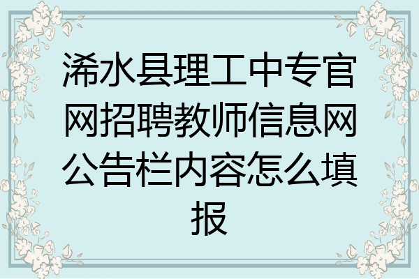 浠水县理工中专官网招聘教师信息网公告栏内容怎么填报