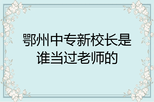 鄂州中专新校长是谁当过老师的