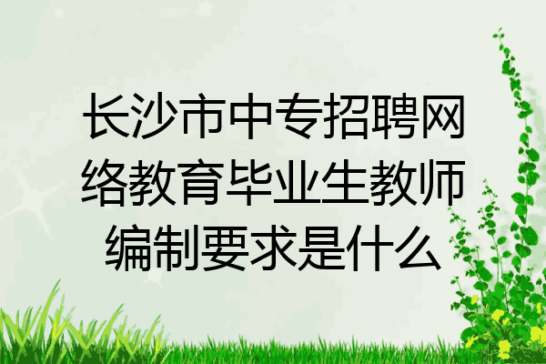 长沙市中专招聘网络教育毕业生教师编制要求是什么