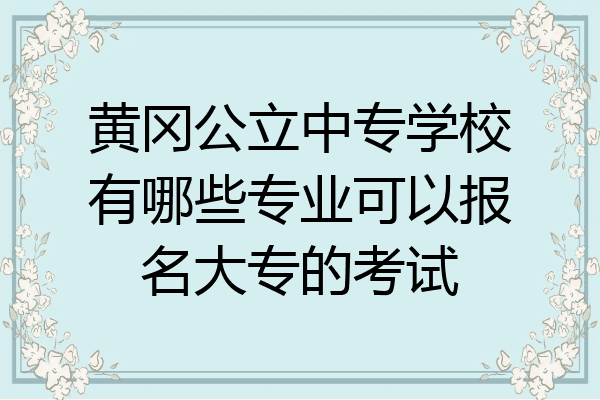 黄冈公立中专学校有哪些专业可以报名大专的考试