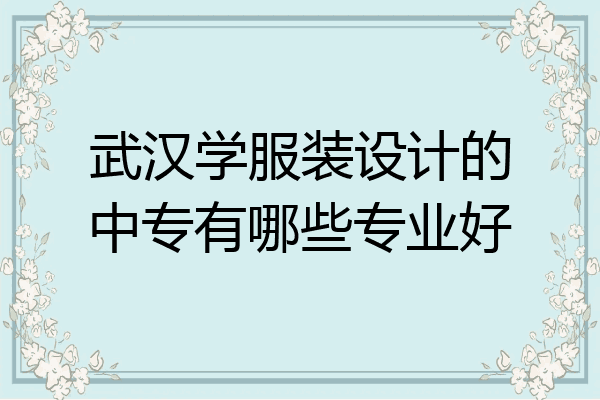武汉学服装设计的中专有哪些专业好
