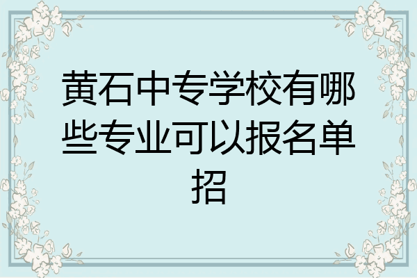 黄石中专学校有哪些专业可以报名单招