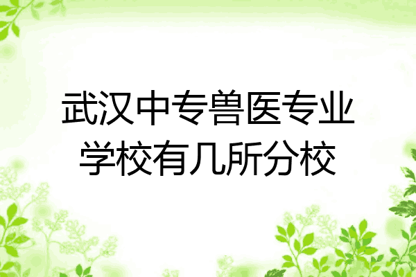 武汉中专兽医专业学校有几所分校