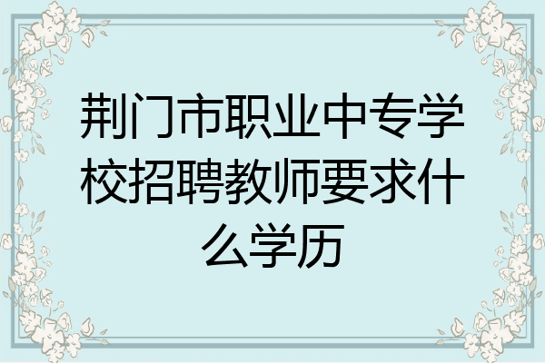 荆门市职业中专学校招聘教师要求什么学历
