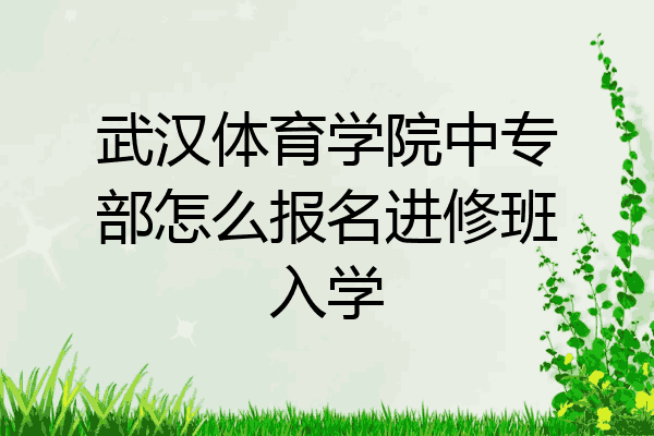 武汉体育学院中专部怎么报名进修班入学