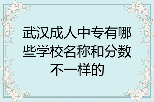 武汉成人中专有哪些学校名称和分数不一样的
