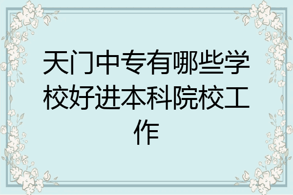 天门中专有哪些学校好进本科院校工作