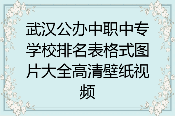 武汉公办中职中专学校排名表格式图片大全高清壁纸视频