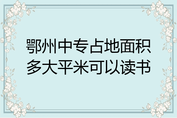 鄂州中专占地面积多大平米可以读书