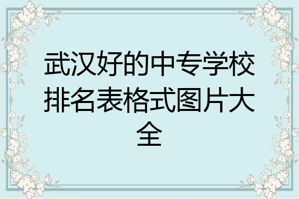 武汉好的中专学校排名表格式图片大全