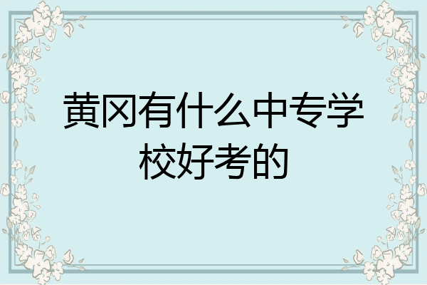 黄冈有什么中专学校好考的