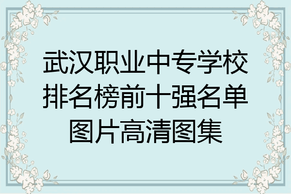 武汉职业中专学校排名榜前十强名单图片高清图集