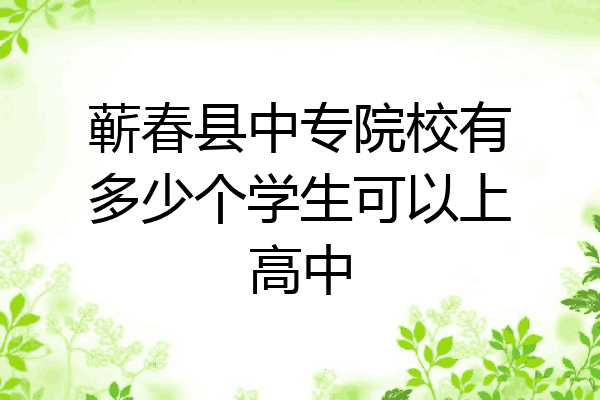 蕲春县中专院校有多少个学生可以上高中