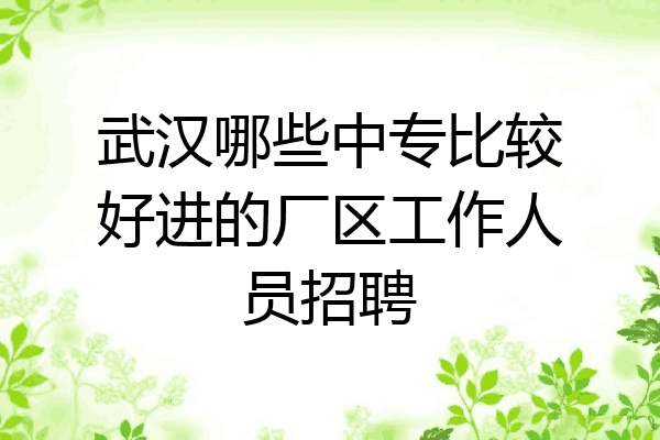 武汉哪些中专比较好进的厂区工作人员招聘