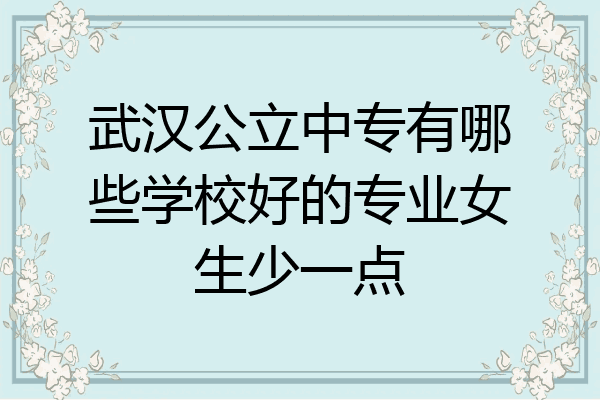 武汉公立中专有哪些学校好的专业女生少一点