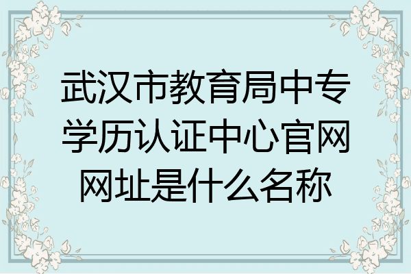 武汉市教育局中专学历认证中心官网网址是什么名称