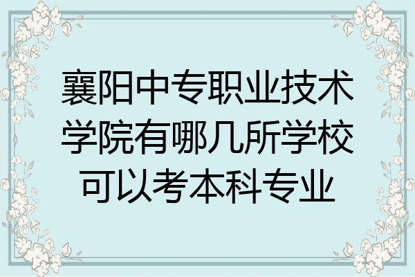 襄阳中专职业技术学院有哪几所学校可以考本科专业