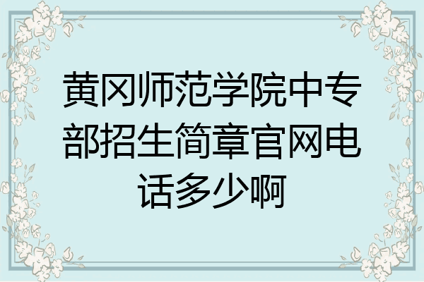黄冈师范学院中专部招生简章官网电话多少啊