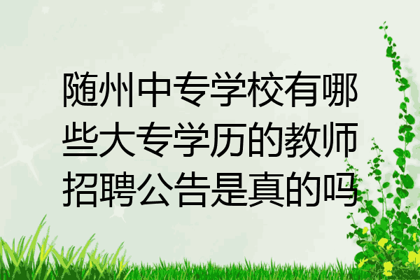随州中专学校有哪些大专学历的教师招聘公告是真的吗