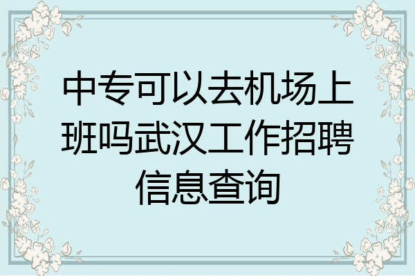 中专可以去机场上班吗武汉工作招聘信息查询