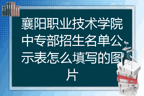 襄阳职业技术学院中专部招生名单公示表怎么填写的图片