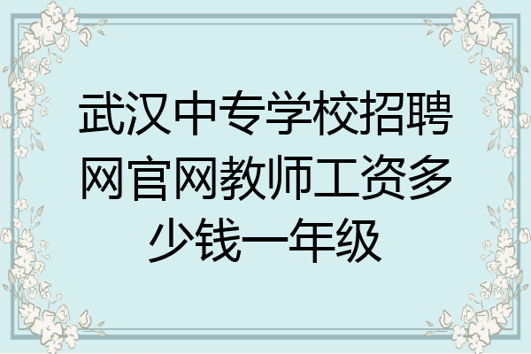 武汉中专学校招聘网官网教师工资多少钱一年级