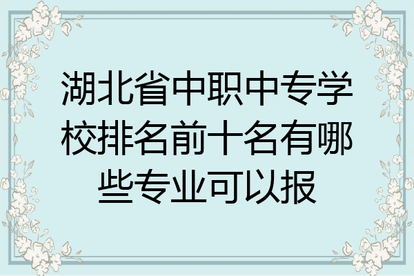 湖北省中职中专学校排名前十名有哪些专业可以报