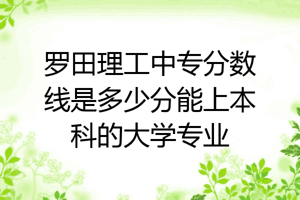 罗田理工中专分数线是多少分能上本科的大学专业