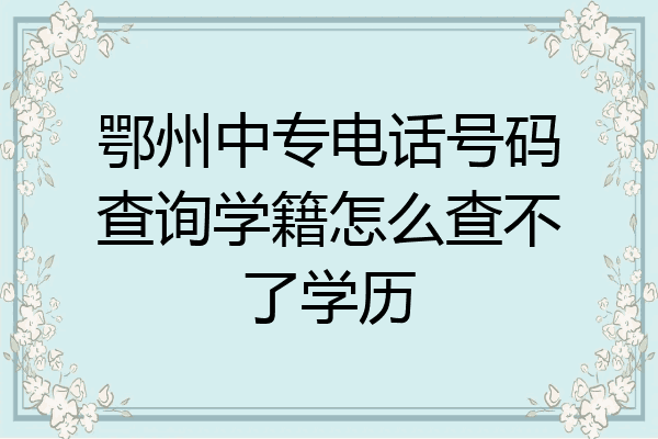 鄂州中专电话号码查询学籍怎么查不了学历
