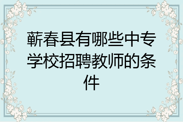 蕲春县有哪些中专学校招聘教师的条件