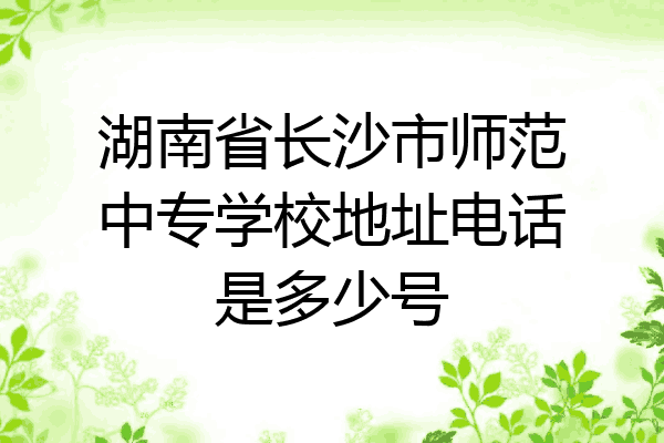 湖南省长沙市师范中专学校地址电话是多少号
