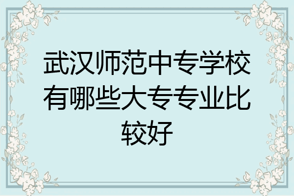 武汉师范中专学校有哪些大专专业比较好