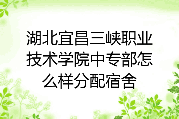 湖北宜昌三峡职业技术学院中专部怎么样分配宿舍
