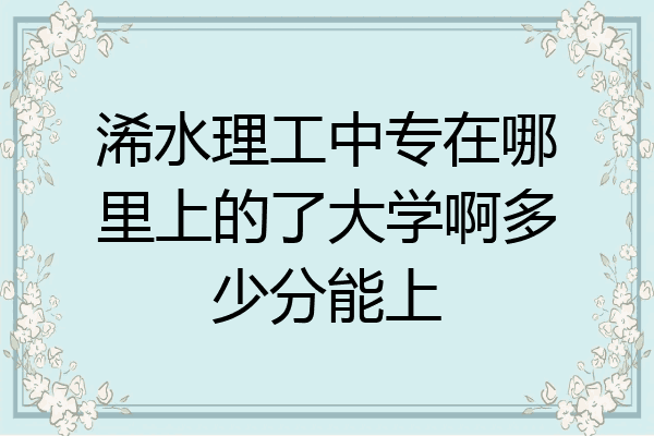 浠水理工中专在哪里上的了大学啊多少分能上