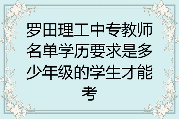罗田理工中专教师名单学历要求是多少年级的学生才能考