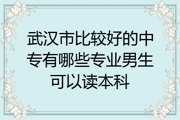 武汉市比较好的中专有哪些专业男生可以读本科
