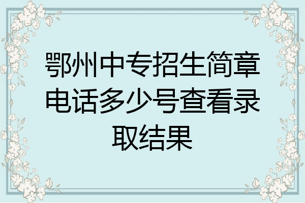 鄂州中专招生简章电话多少号查看录取结果