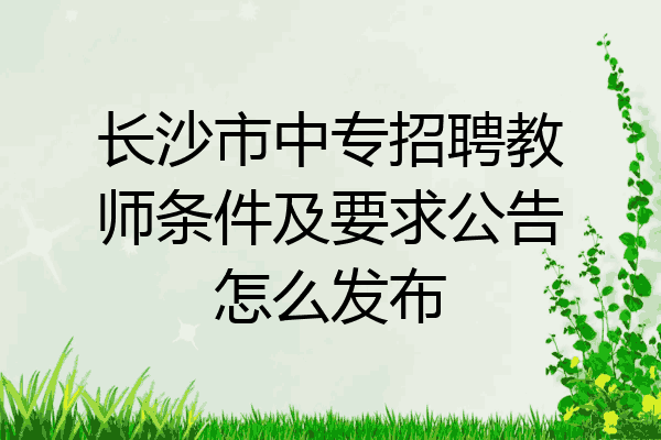 长沙市中专招聘教师条件及要求公告怎么发布