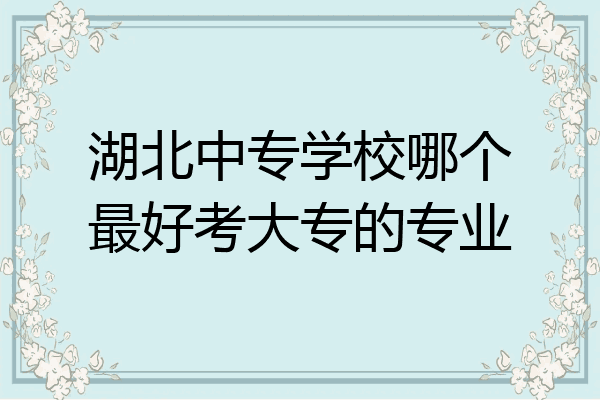 湖北中专学校哪个最好考大专的专业