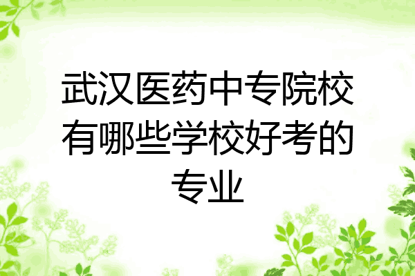 武汉医药中专院校有哪些学校好考的专业