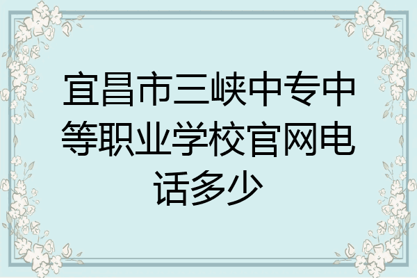 宜昌市三峡中专中等职业学校官网电话多少