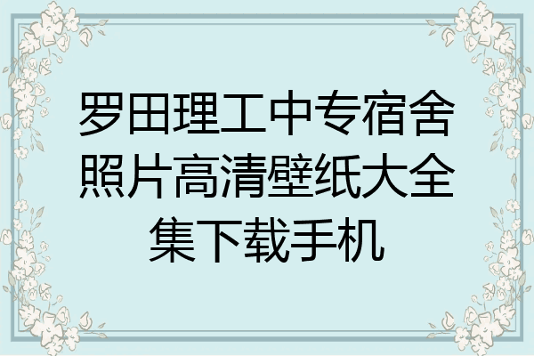 罗田理工中专宿舍照片高清壁纸大全集下载手机