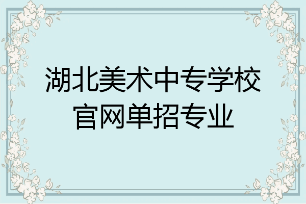 湖北美术中专学校官网单招专业