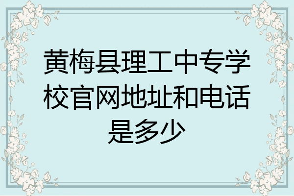 黄梅县理工中专学校官网地址和电话是多少