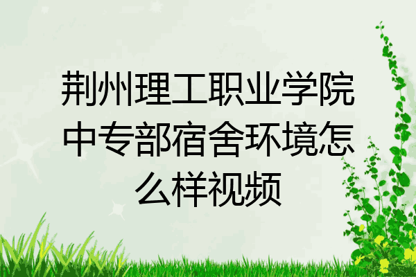 荆州理工职业学院中专部宿舍环境怎么样视频
