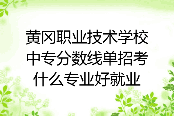 黄冈职业技术学校中专分数线单招考什么专业好就业
