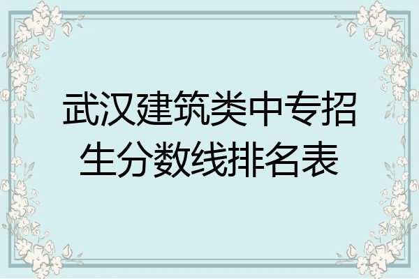 武汉建筑类中专招生分数线排名表