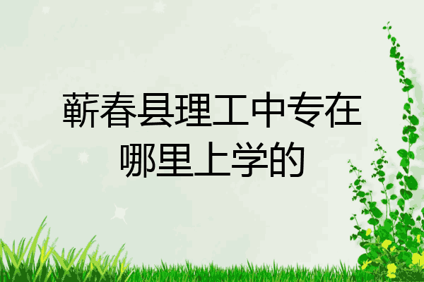 蕲春县理工中专在哪里上学的