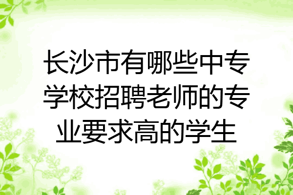 长沙市有哪些中专学校招聘老师的专业要求高的学生